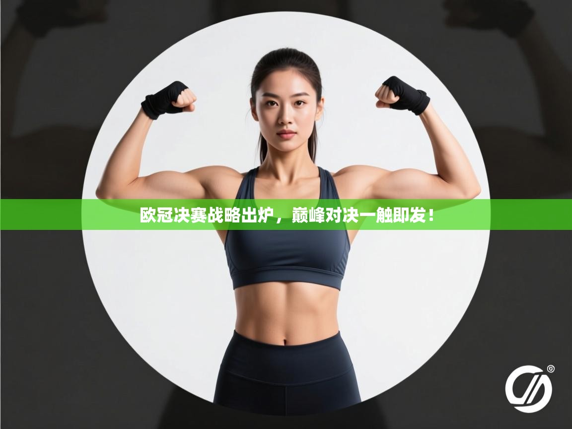 欧冠决赛战略出炉，巅峰对决一触即发！