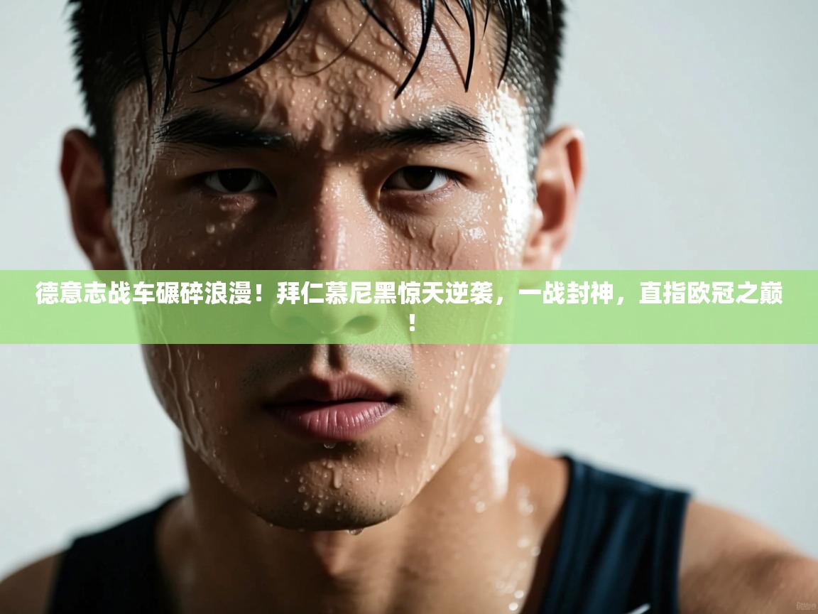 德意志战车碾碎浪漫！拜仁慕尼黑惊天逆袭，一战封神，直指欧冠之巅！