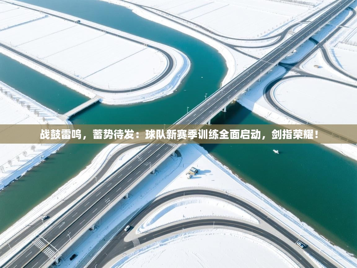 战鼓雷鸣，蓄势待发：球队新赛季训练全面启动，剑指荣耀！  第2张