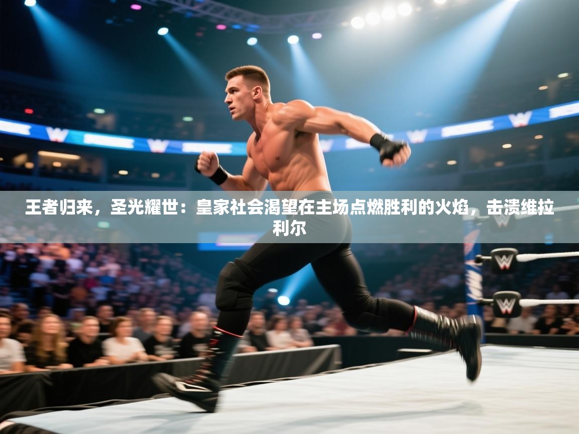 王者归来，圣光耀世：皇家社会渴望在主场点燃胜利的火焰，击溃维拉利尔