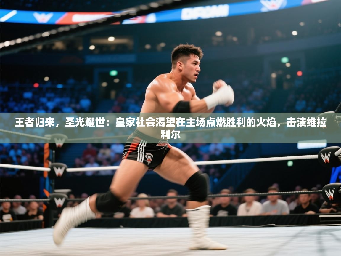 王者归来,圣光耀世:皇家社会渴望在主场点燃胜利的火焰,击溃维拉利尔 第2张