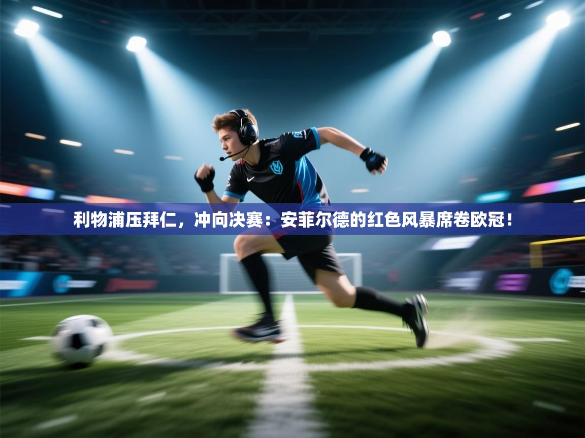 利物浦压拜仁，冲向决赛：安菲尔德的红色风暴席卷欧冠！  第2张